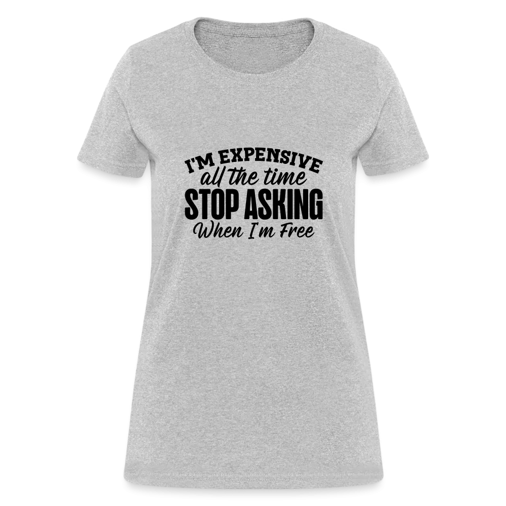 I'm Expensive All The Time, Stop Asking When I am Free Women's Contoured T-Shirt