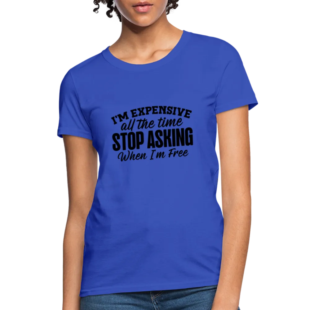 I'm Expensive All The Time, Stop Asking When I am Free Women's Contoured T-Shirt