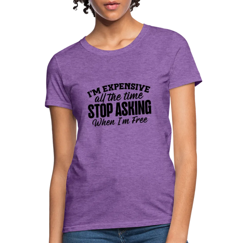 I'm Expensive All The Time, Stop Asking When I am Free Women's Contoured T-Shirt