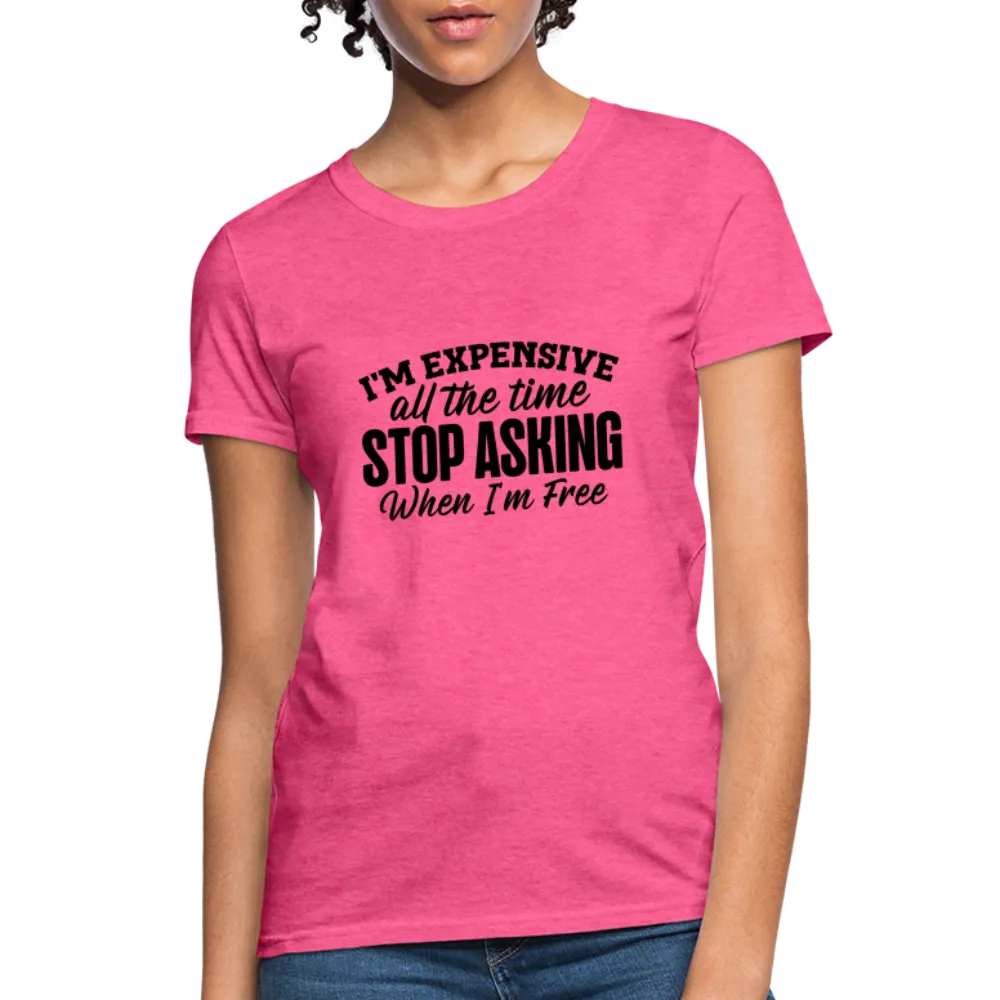 I'm Expensive All The Time, Stop Asking When I am Free Women's Contoured T-Shirt