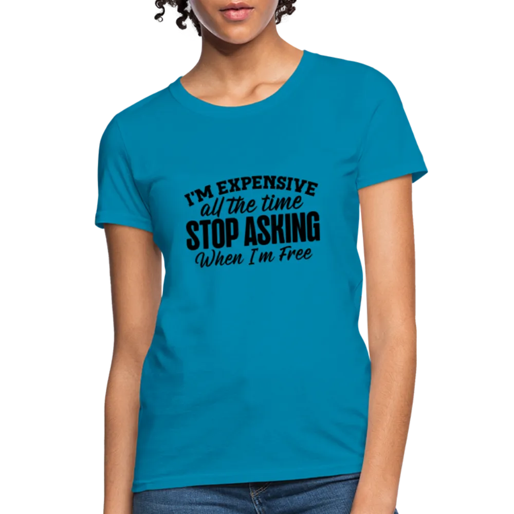 I'm Expensive All The Time, Stop Asking When I am Free Women's Contoured T-Shirt