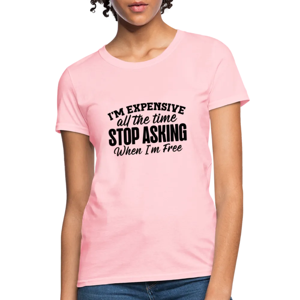 I'm Expensive All The Time, Stop Asking When I am Free Women's Contoured T-Shirt