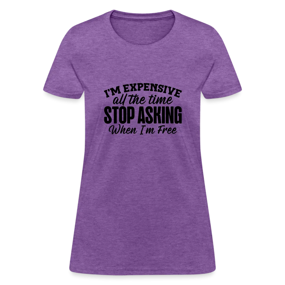 I'm Expensive All The Time, Stop Asking When I am Free Women's Contoured T-Shirt