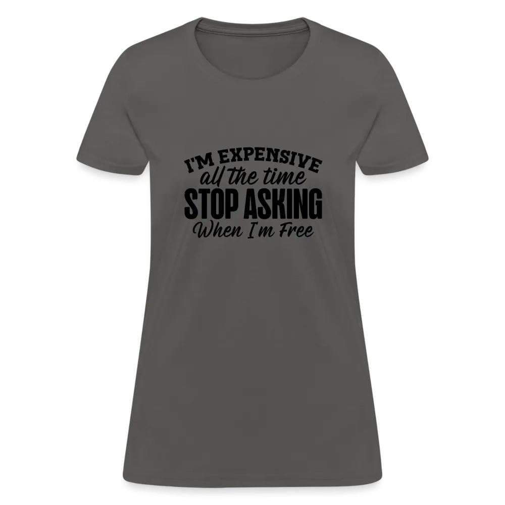 I'm Expensive All The Time, Stop Asking When I am Free Women's Contoured T-Shirt