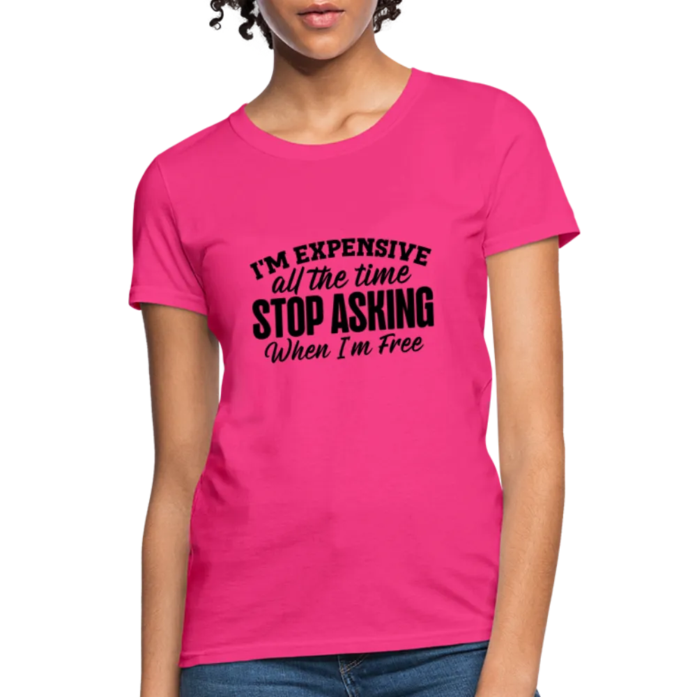 I'm Expensive All The Time, Stop Asking When I am Free Women's Contoured T-Shirt