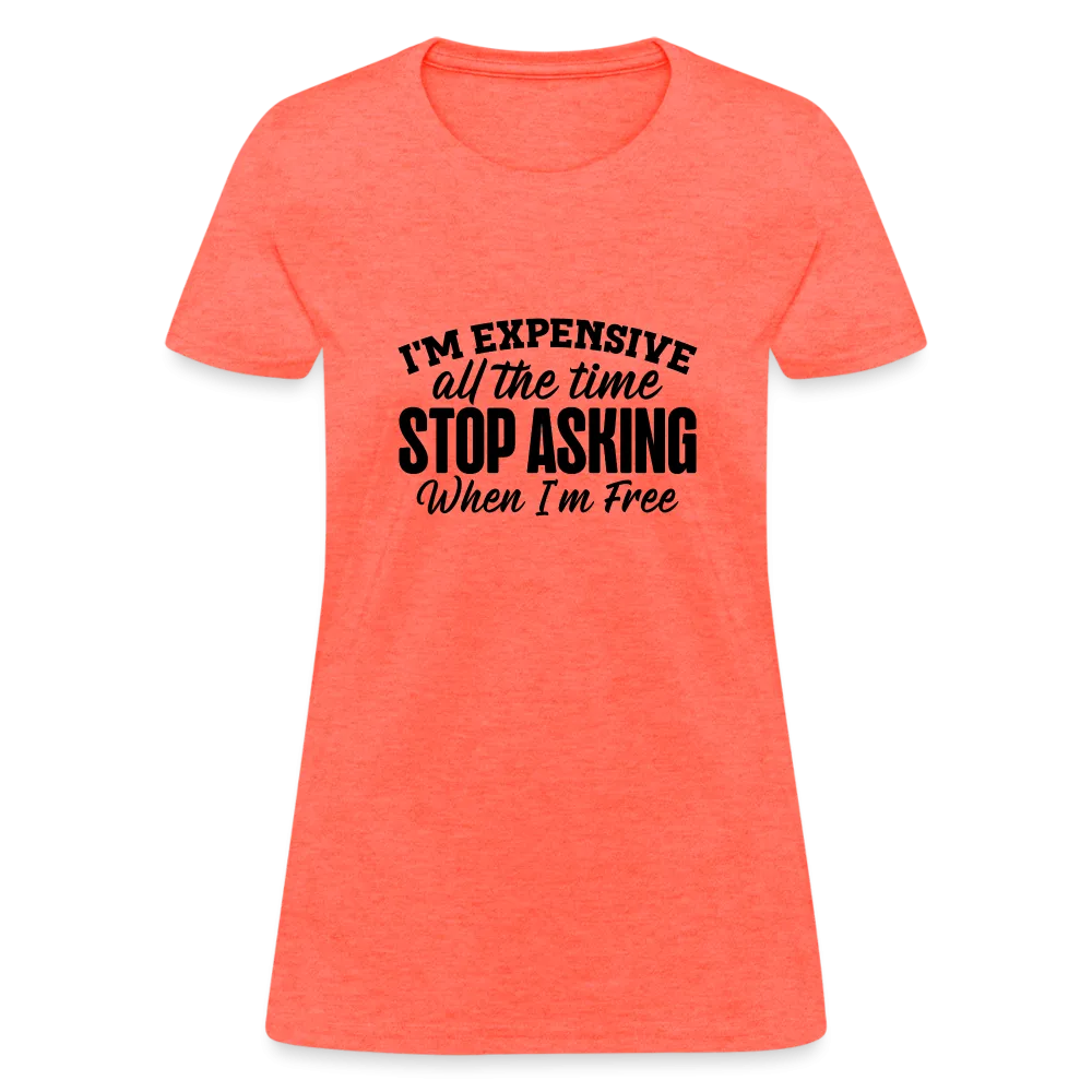 I'm Expensive All The Time, Stop Asking When I am Free Women's Contoured T-Shirt