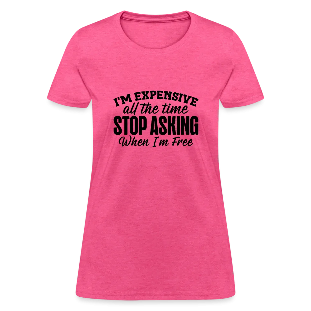 I'm Expensive All The Time, Stop Asking When I am Free Women's Contoured T-Shirt