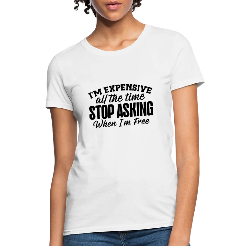 I'm Expensive All The Time, Stop Asking When I am Free Women's Contoured T-Shirt