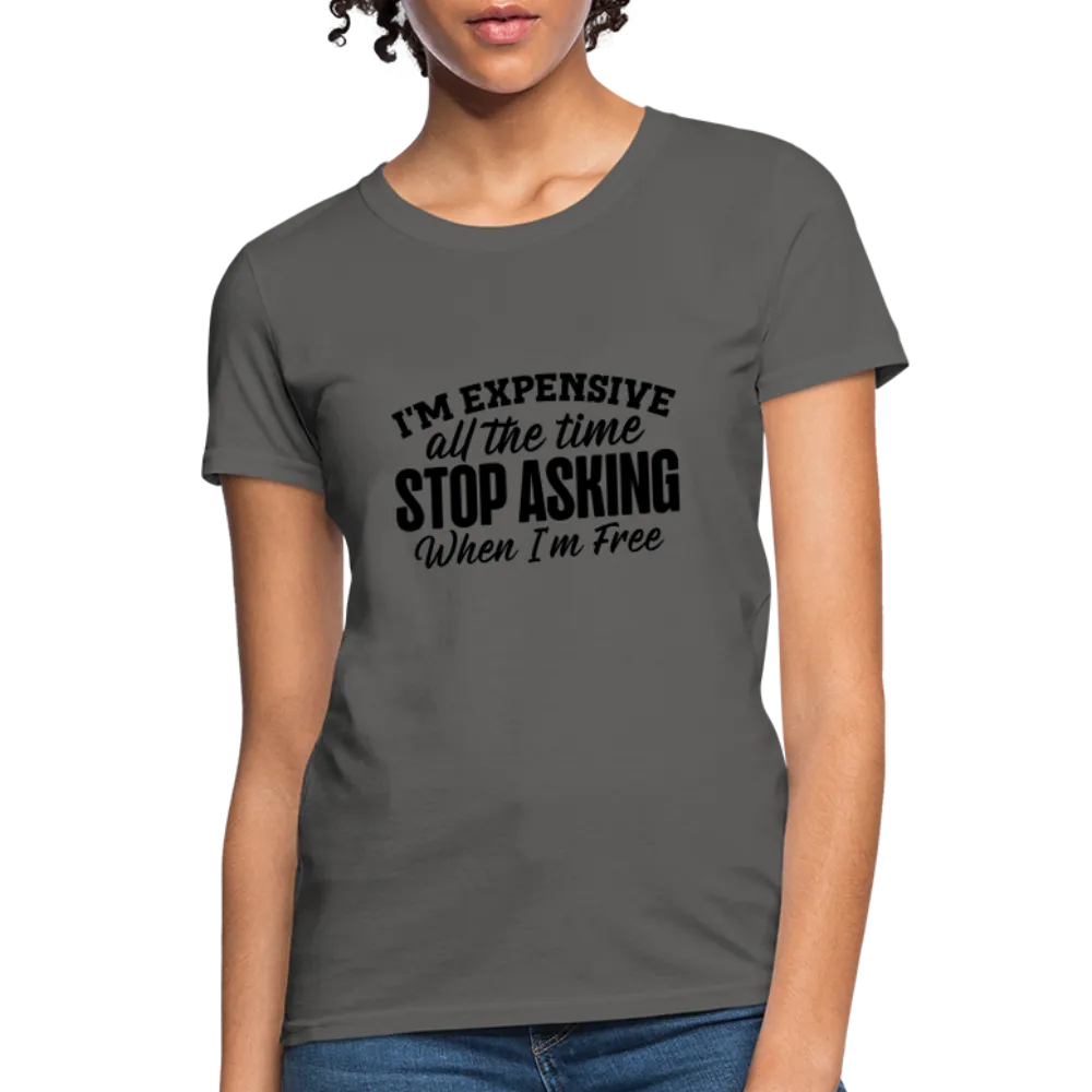 I'm Expensive All The Time, Stop Asking When I am Free Women's Contoured T-Shirt