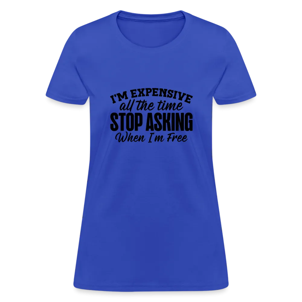 I'm Expensive All The Time, Stop Asking When I am Free Women's Contoured T-Shirt