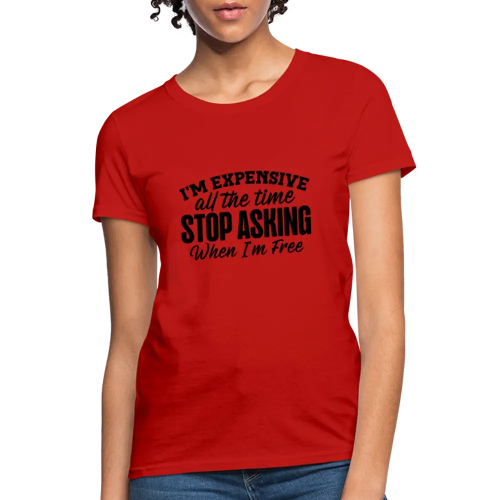 I'm Expensive All The Time, Stop Asking When I am Free Women's Contoured T-Shirt