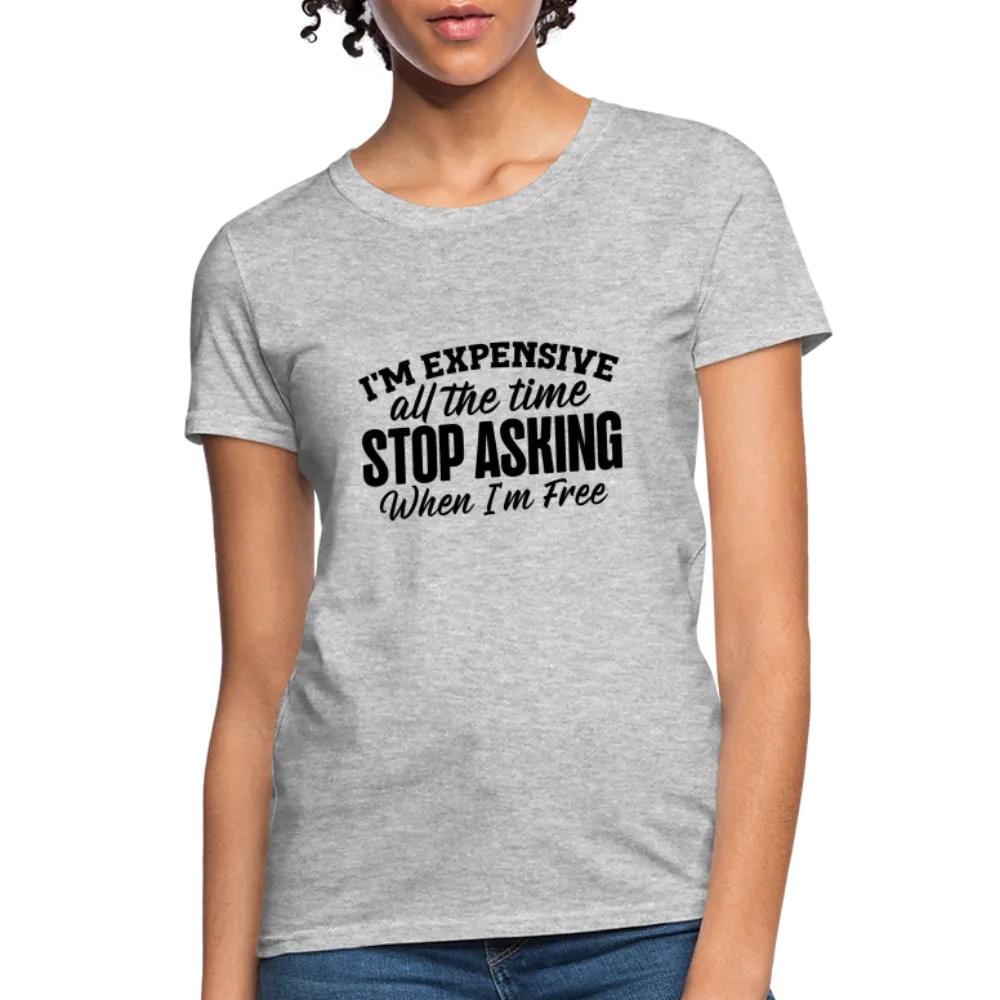 I'm Expensive All The Time, Stop Asking When I am Free Women's Contoured T-Shirt