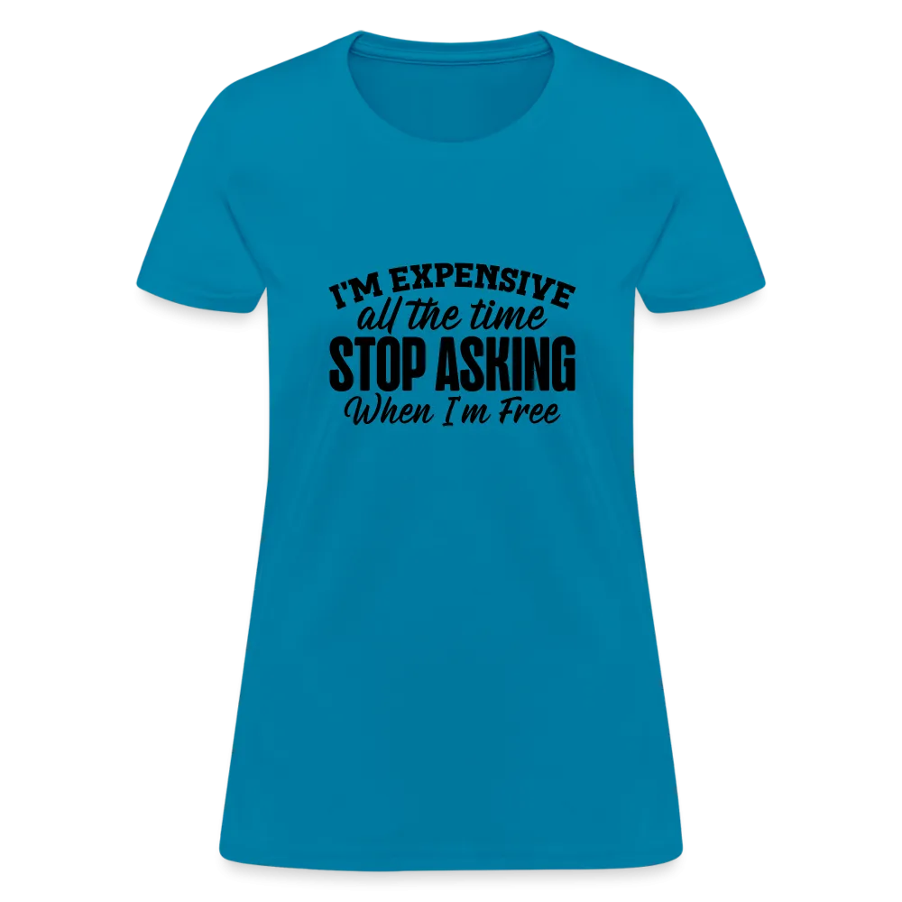 I'm Expensive All The Time, Stop Asking When I am Free Women's Contoured T-Shirt